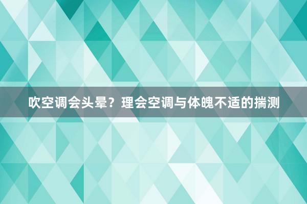 吹空调会头晕？理会空调与体魄不适的揣测